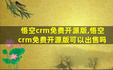 悟空crm免费开源版,悟空crm免费开源版可以出售吗